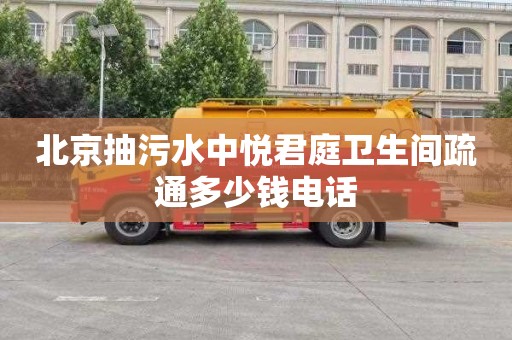 北京抽污水中悦君庭卫生间疏通多少钱电话