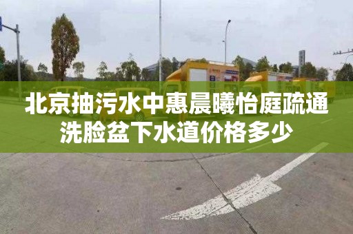 北京抽污水中惠晨曦怡庭疏通洗脸盆下水道价格多少