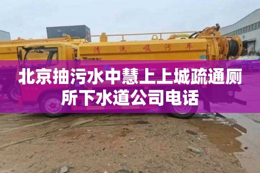 北京抽污水中慧上上城疏通厕所下水道公司电话