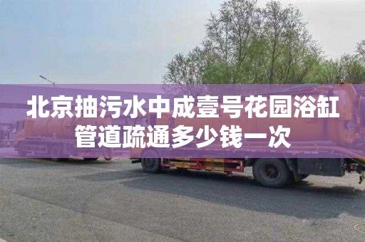 北京抽污水中成壹号花园浴缸管道疏通多少钱一次