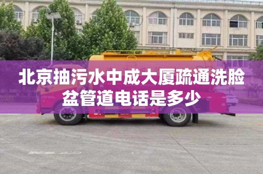北京抽污水中成大厦疏通洗脸盆管道电话是多少