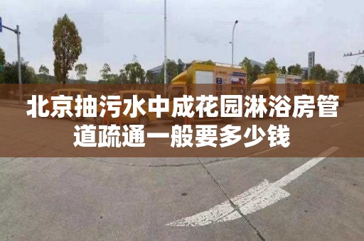 北京抽污水中成花园淋浴房管道疏通一般要多少钱