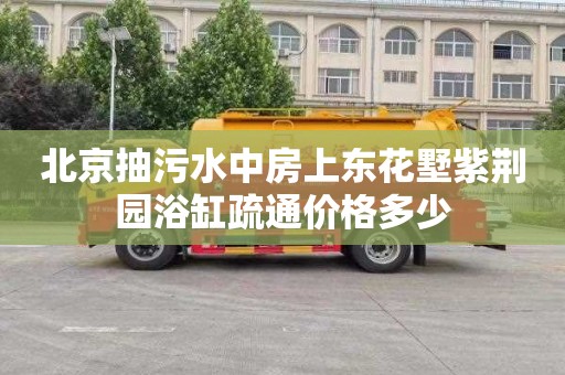 北京抽污水中房上东花墅紫荆园浴缸疏通价格多少