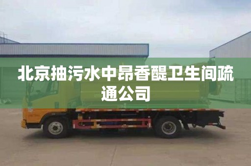 北京抽污水中昂香醍卫生间疏通公司