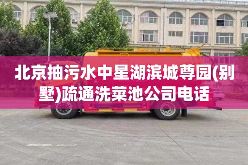 北京抽污水中星湖滨城尊园(别墅)疏通洗菜池公司电话