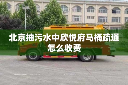 北京抽污水中欣悦府马桶疏通怎么收费