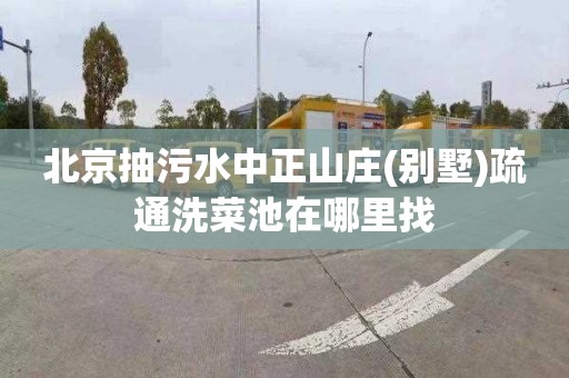 北京抽污水中正山庄(别墅)疏通洗菜池在哪里找