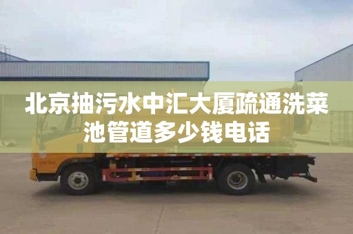 北京抽污水中汇大厦疏通洗菜池管道多少钱电话