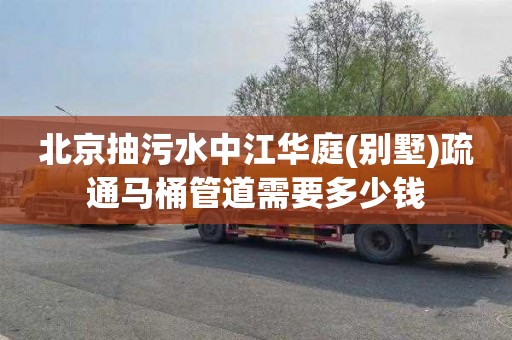 北京抽污水中江华庭(别墅)疏通马桶管道需要多少钱