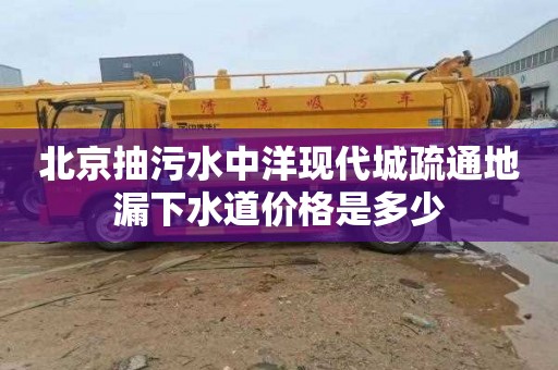 北京抽污水中洋现代城疏通地漏下水道价格是多少