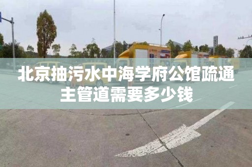 北京抽污水中海学府公馆疏通主管道需要多少钱