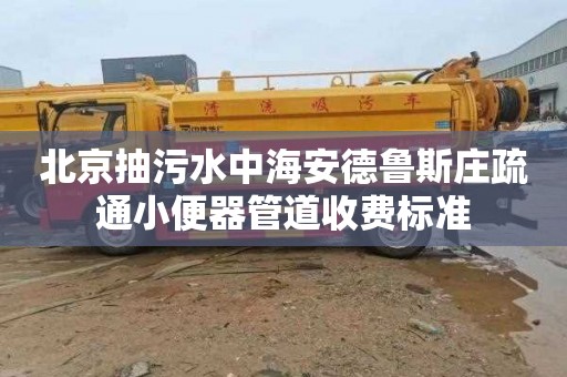 北京抽污水中海安德鲁斯庄疏通小便器管道收费标准