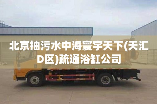 北京抽污水中海寰宇天下(天汇D区)疏通浴缸公司