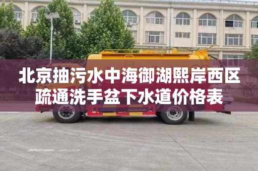 北京抽污水中海御湖熙岸西区疏通洗手盆下水道价格表