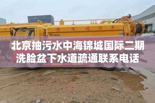 北京抽污水中海锦城国际二期洗脸盆下水道疏通联系电话