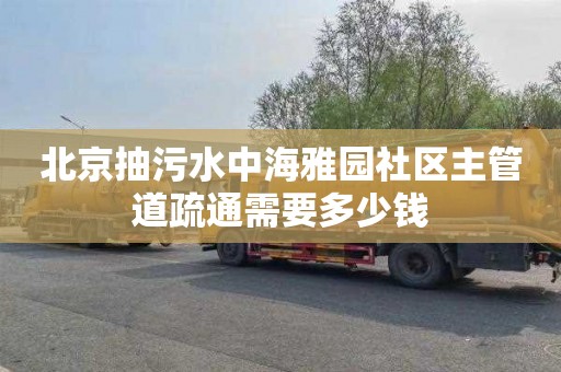 北京抽污水中海雅园社区主管道疏通需要多少钱