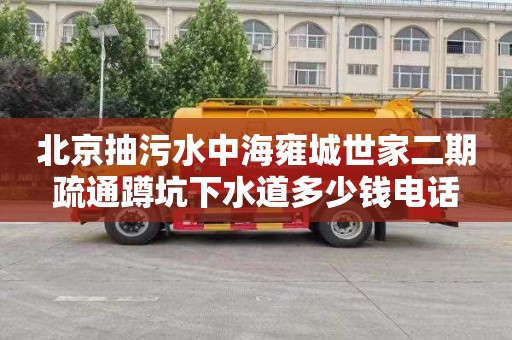 北京抽污水中海雍城世家二期疏通蹲坑下水道多少钱电话