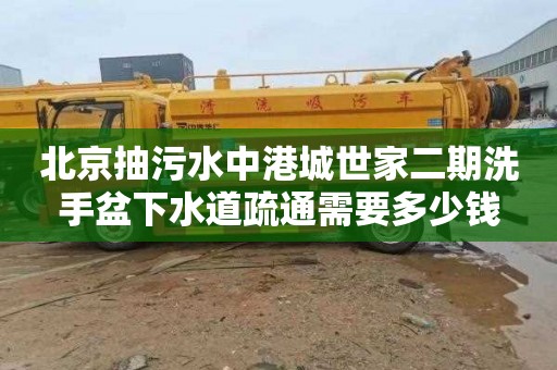 北京抽污水中港城世家二期洗手盆下水道疏通需要多少钱