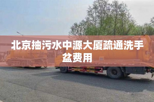 北京抽污水中源大厦疏通洗手盆费用