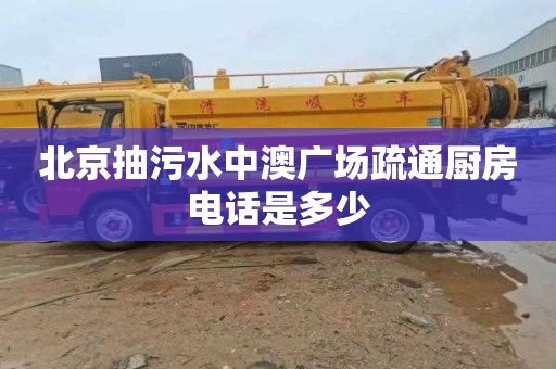 北京抽污水中澳广场疏通厨房电话是多少
