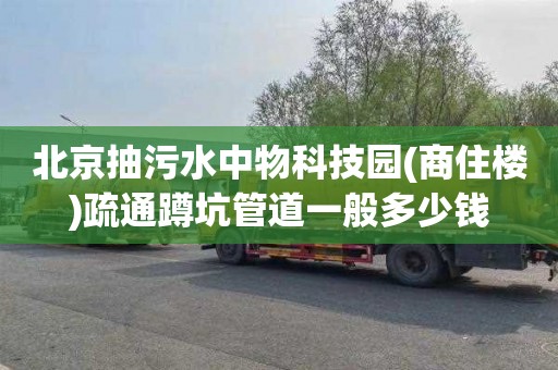 北京抽污水中物科技园(商住楼)疏通蹲坑管道一般多少钱