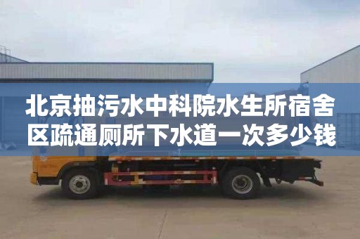 北京抽污水中科院水生所宿舍区疏通厕所下水道一次多少钱