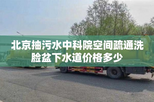 北京抽污水中科院空间疏通洗脸盆下水道价格多少