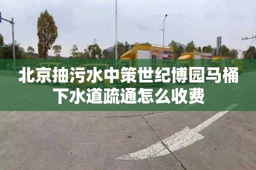 北京抽污水中策世纪博园马桶下水道疏通怎么收费