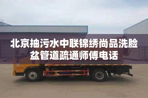 北京抽污水中联锦绣尚品洗脸盆管道疏通师傅电话