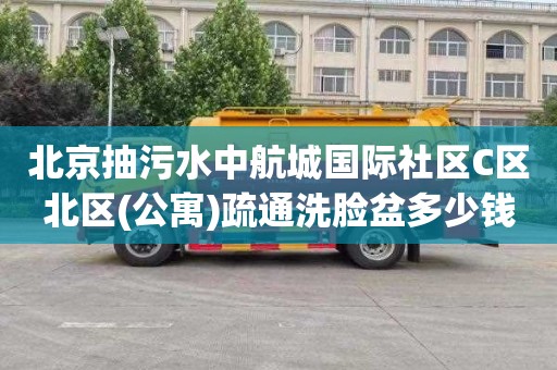 北京抽污水中航城国际社区C区北区(公寓)疏通洗脸盆多少钱一次