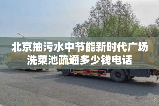 北京抽污水中节能新时代广场洗菜池疏通多少钱电话