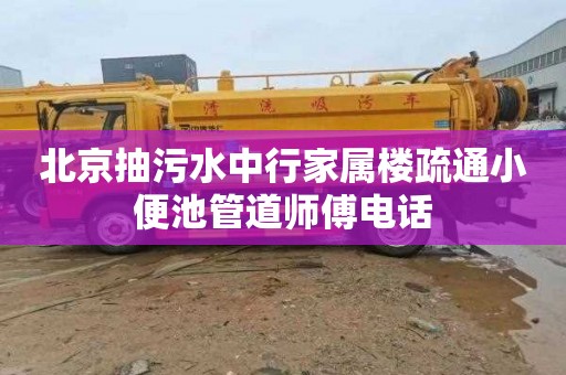 北京抽污水中行家属楼疏通小便池管道师傅电话