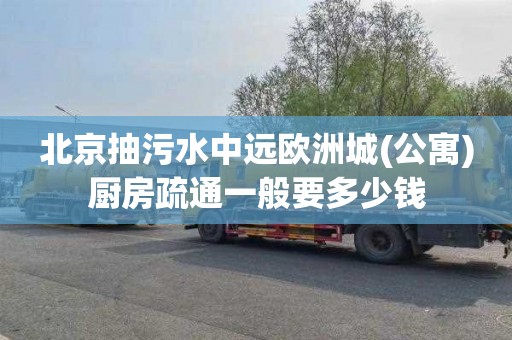 北京抽污水中远欧洲城(公寓)厨房疏通一般要多少钱