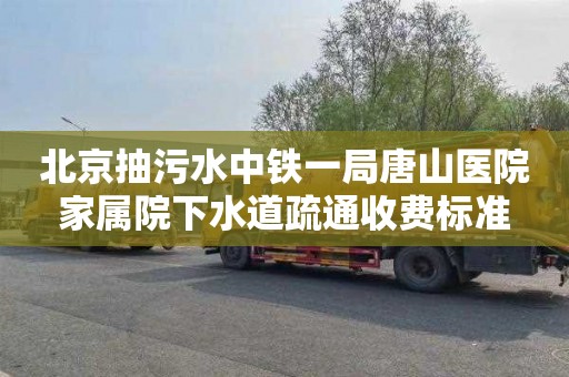 北京抽污水中铁一局唐山医院家属院下水道疏通收费标准