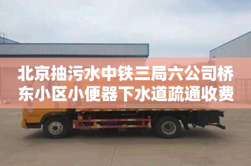 北京抽污水中铁三局六公司桥东小区小便器下水道疏通收费标准