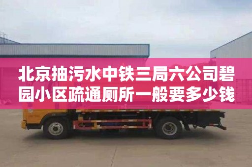 北京抽污水中铁三局六公司碧园小区疏通厕所一般要多少钱