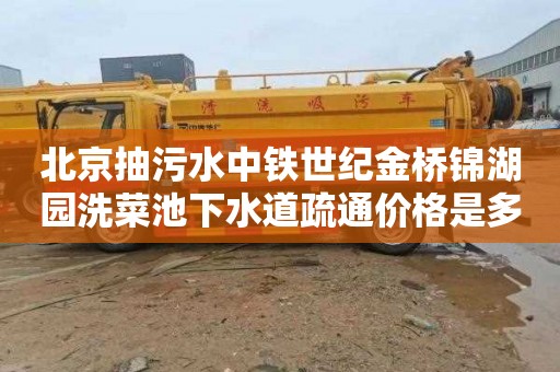 北京抽污水中铁世纪金桥锦湖园洗菜池下水道疏通价格是多少
