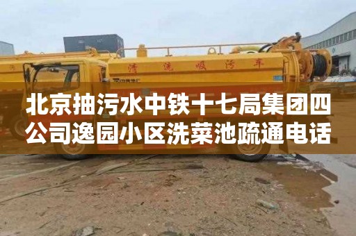 北京抽污水中铁十七局集团四公司逸园小区洗菜池疏通电话