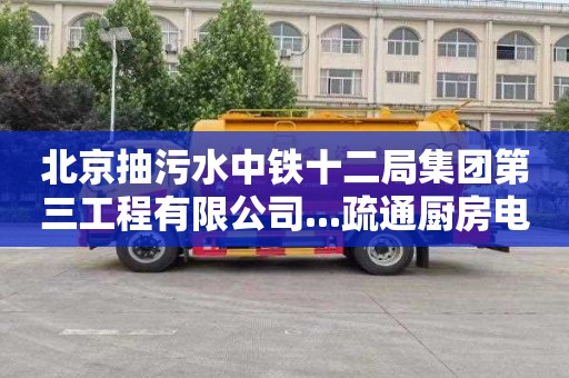 北京抽污水中铁十二局集团第三工程有限公司...疏通厨房电话