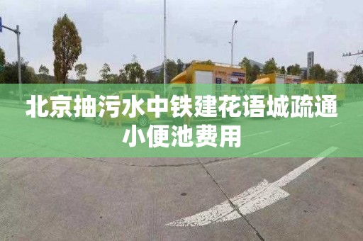 北京抽污水中铁建花语城疏通小便池费用