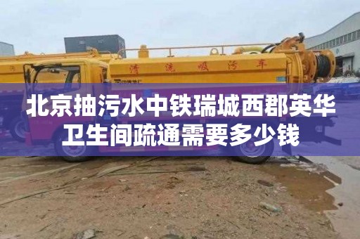 北京抽污水中铁瑞城西郡英华卫生间疏通需要多少钱