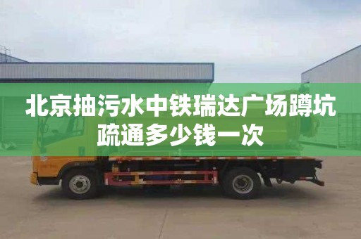 北京抽污水中铁瑞达广场蹲坑疏通多少钱一次