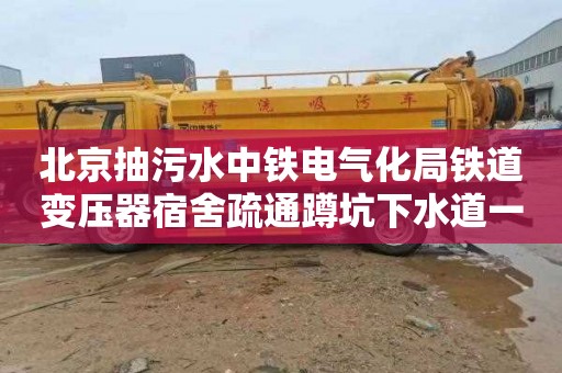 北京抽污水中铁电气化局铁道变压器宿舍疏通蹲坑下水道一般要多少钱