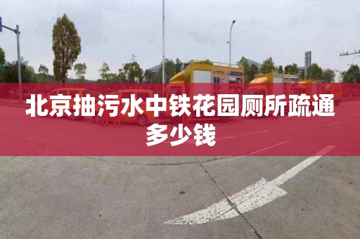 北京抽污水中铁花园厕所疏通多少钱