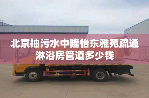 北京抽污水中隆怡东雅苑疏通淋浴房管道多少钱