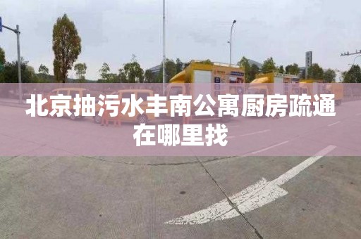 北京抽污水丰南公寓厨房疏通在哪里找
