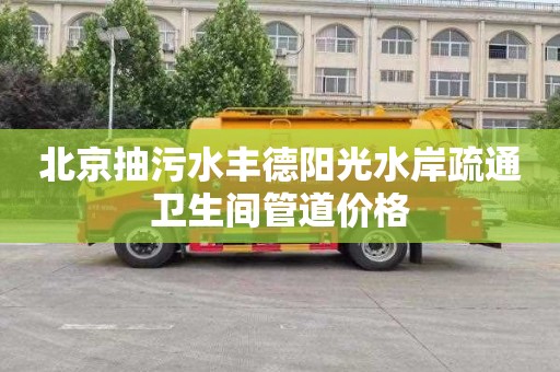 北京抽污水丰德阳光水岸疏通卫生间管道价格