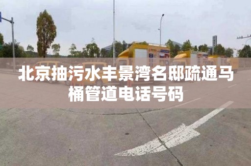 北京抽污水丰景湾名邸疏通马桶管道电话号码