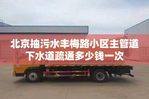 北京抽污水丰梅路小区主管道下水道疏通多少钱一次