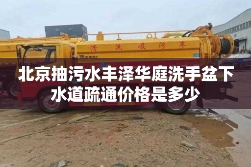 北京抽污水丰泽华庭洗手盆下水道疏通价格是多少